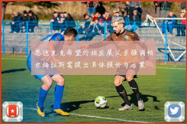 恩德里克希望外租发展父亲强调帕尔梅拉斯需提出具体报价与方案