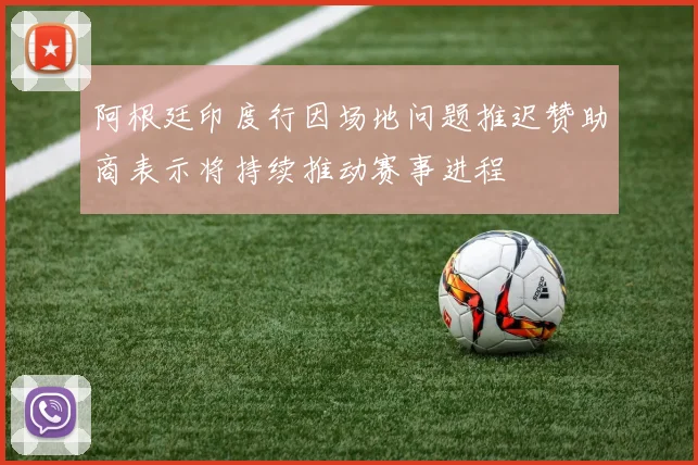 阿根廷印度行因场地问题推迟赞助商表示将持续推动赛事进程