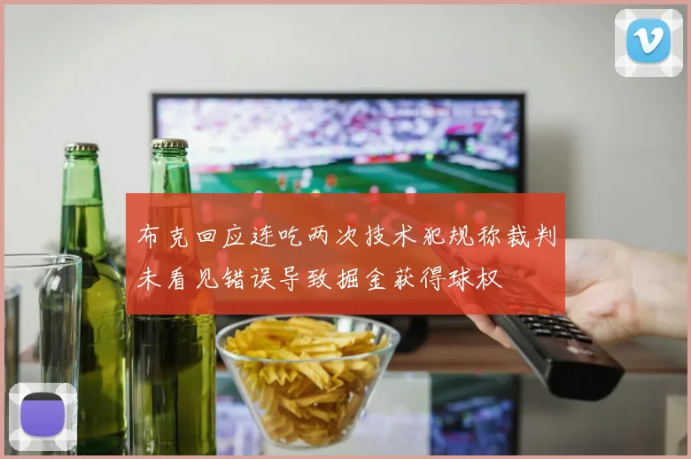 布克回应连吃两次技术犯规称裁判未看见错误导致掘金获得球权