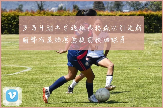 罗马计划冬季退租弗格森以引进新前锋布莱顿愿意提前收回球员
