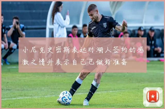 小尼克史密斯表达对湖人签约的感激之情并表示自己已做好准备