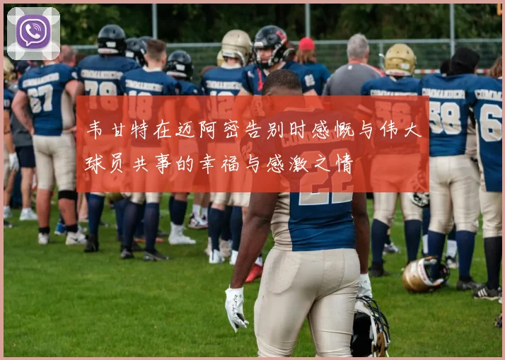 韦甘特在迈阿密告别时感慨与伟大球员共事的幸福与感激之情