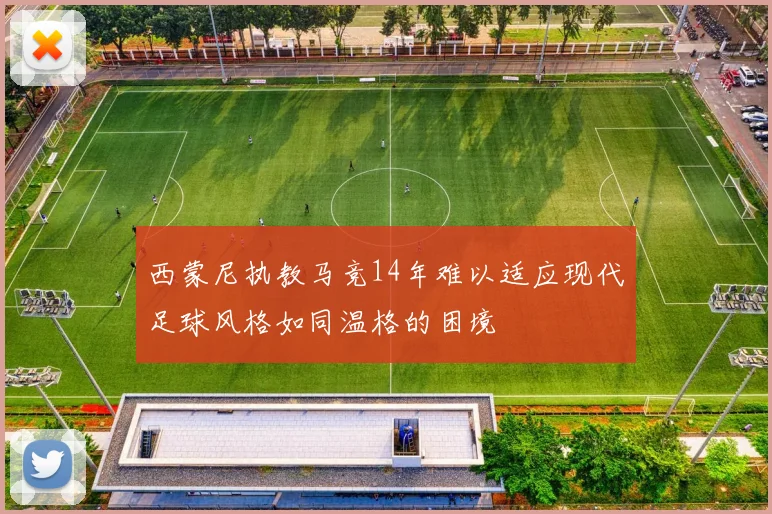 西蒙尼执教马竞14年难以适应现代足球风格如同温格的困境