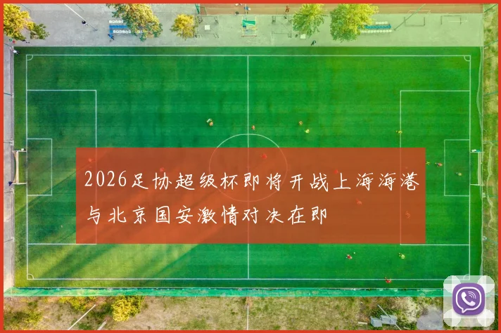 2026足协超级杯即将开战上海海港与北京国安激情对决在即
