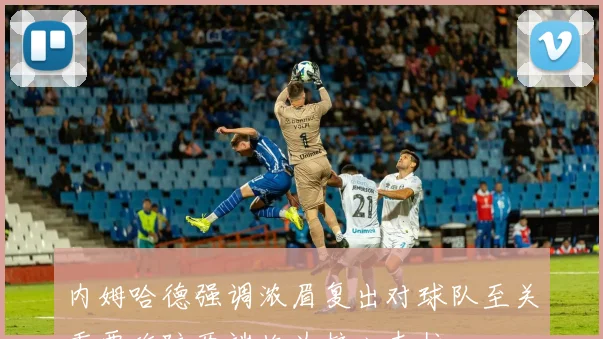 内姆哈德强调浓眉复出对球队至关重要攻防两端均为核心支柱