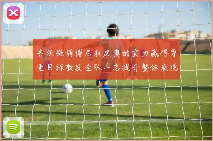 齐沃强调博尼和皮奥的实力赢得尊重目标激发全队斗志提升整体表现