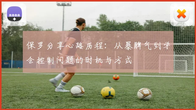 保罗分享心路历程：从暴脾气到学会控制问题的时机与方式