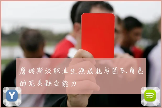 詹姆斯谈职业生涯成就与团队角色的完美融合能力