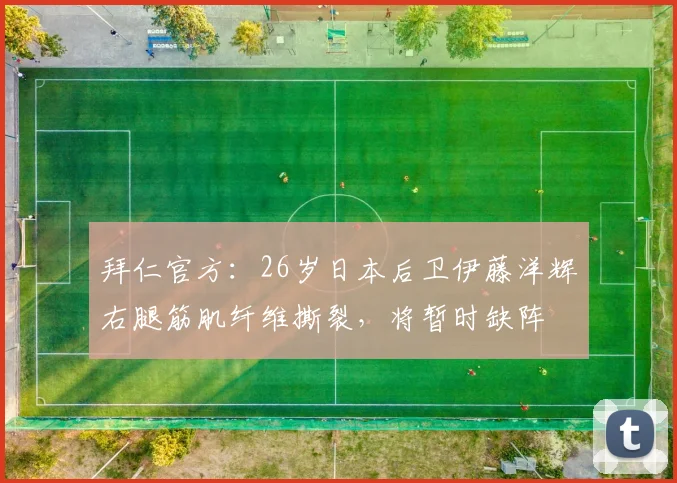 拜仁官方：26岁日本后卫伊藤洋辉右腿筋肌纤维撕裂，将暂时缺阵