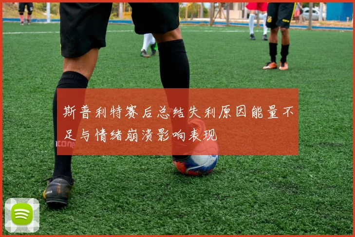 斯普利特赛后总结失利原因能量不足与情绪崩溃影响表现