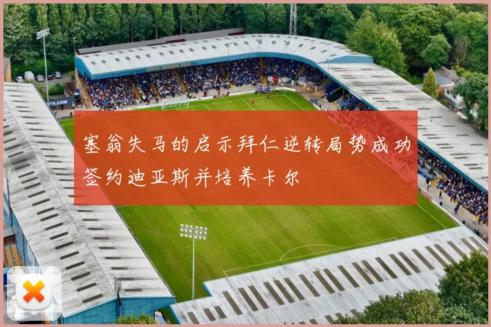 塞翁失马的启示拜仁逆转局势成功签约迪亚斯并培养卡尔