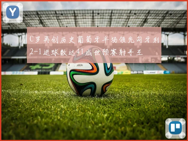 C罗再创历史葡萄牙半场领先匈牙利2-1进球数达41成世预赛射手王